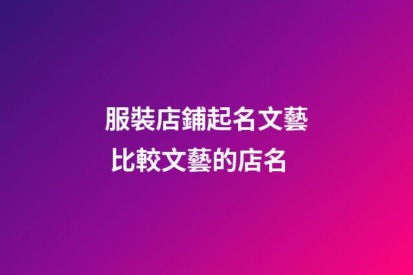 服裝店鋪起名文藝 比較文藝的店名-第1張-店鋪起名-玄機派